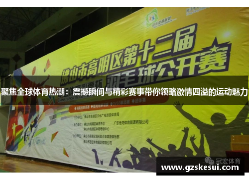 聚焦全球体育热潮：震撼瞬间与精彩赛事带你领略激情四溢的运动魅力