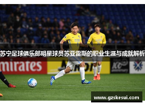 苏宁足球俱乐部明星球员苏亚雷斯的职业生涯与成就解析