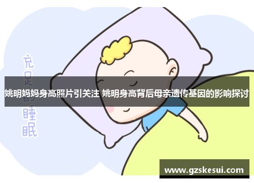 姚明妈妈身高照片引关注 姚明身高背后母亲遗传基因的影响探讨