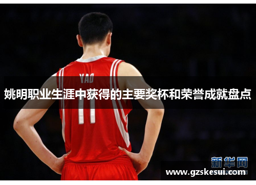 姚明职业生涯中获得的主要奖杯和荣誉成就盘点