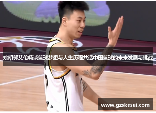 姚明郭艾伦畅谈篮球梦想与人生历程共话中国篮球的未来发展与挑战