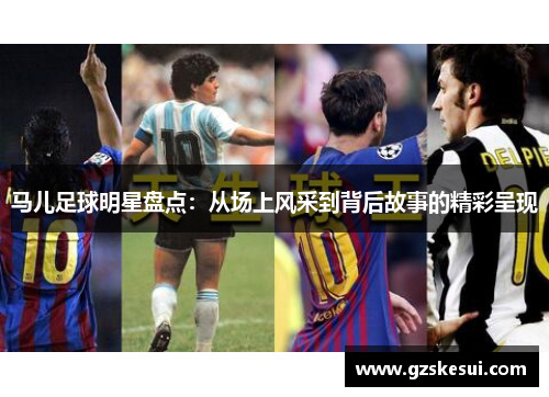 马儿足球明星盘点：从场上风采到背后故事的精彩呈现