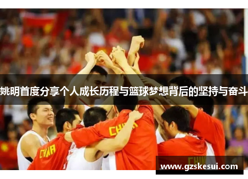 姚明首度分享个人成长历程与篮球梦想背后的坚持与奋斗