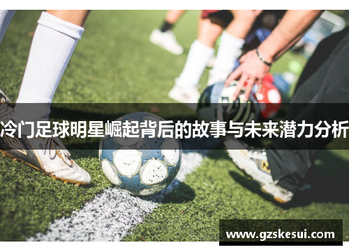 冷门足球明星崛起背后的故事与未来潜力分析