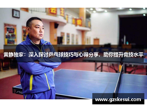 黄静独家：深入探讨乒乓球技巧与心得分享，助你提升竞技水平