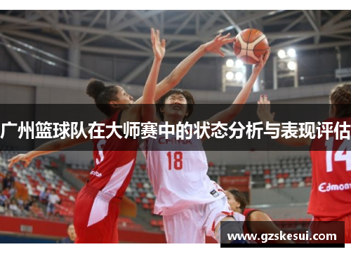 广州篮球队在大师赛中的状态分析与表现评估