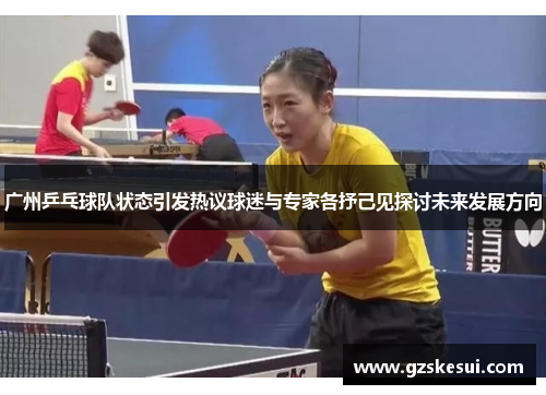 广州乒乓球队状态引发热议球迷与专家各抒己见探讨未来发展方向