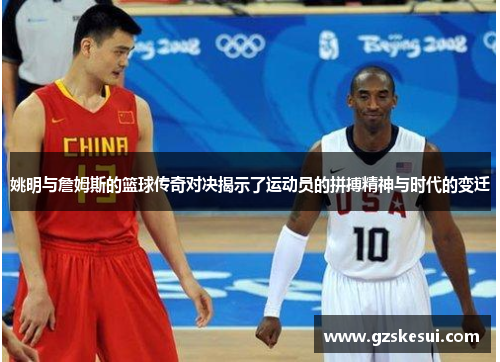 姚明与詹姆斯的篮球传奇对决揭示了运动员的拼搏精神与时代的变迁