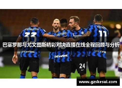 巴塞罗那与尤文图斯精彩对决直播在线全程回顾与分析