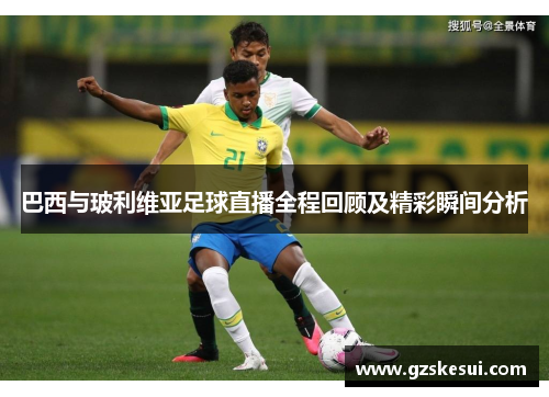 巴西与玻利维亚足球直播全程回顾及精彩瞬间分析