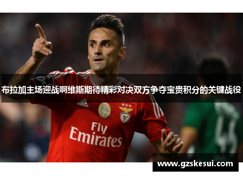 布拉加主场迎战啊维斯期待精彩对决双方争夺宝贵积分的关键战役