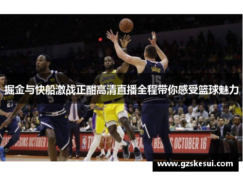 掘金与快船激战正酣高清直播全程带你感受篮球魅力