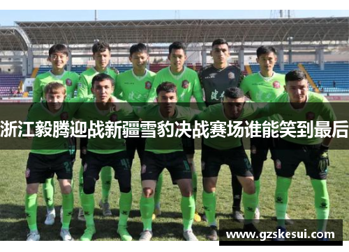 浙江毅腾迎战新疆雪豹决战赛场谁能笑到最后