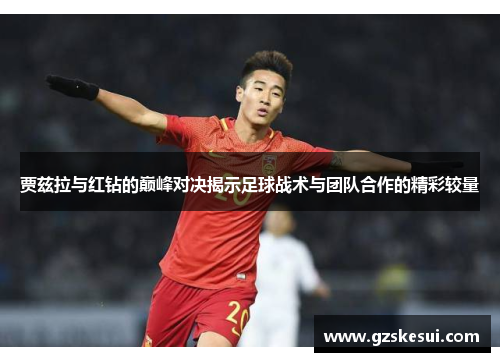 贾兹拉与红钻的巅峰对决揭示足球战术与团队合作的精彩较量