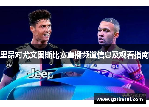 里昂对尤文图斯比赛直播频道信息及观看指南